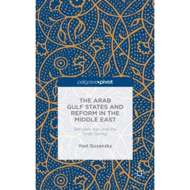 The Arab Gulf States and Reform in the Middle East: Between Iran and the 