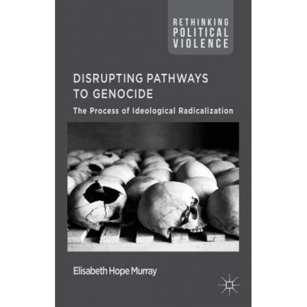Disrupting Pathways to Genocide: The Process of Ideological Radicalization, Elisabeth Hope Murray (Author)
