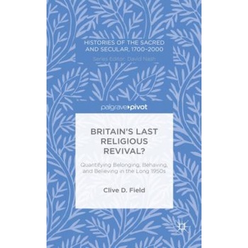 Britain S Last Religious Revival?: Quantifying Belonging, Behaving, and Believing in the Long 1950s, Clive D. Field (Author) Britain S Last Religious Revival?: Quantifying Belonging, Behaving, and Believing in the Long 1950s, Clive D. Field (Author)