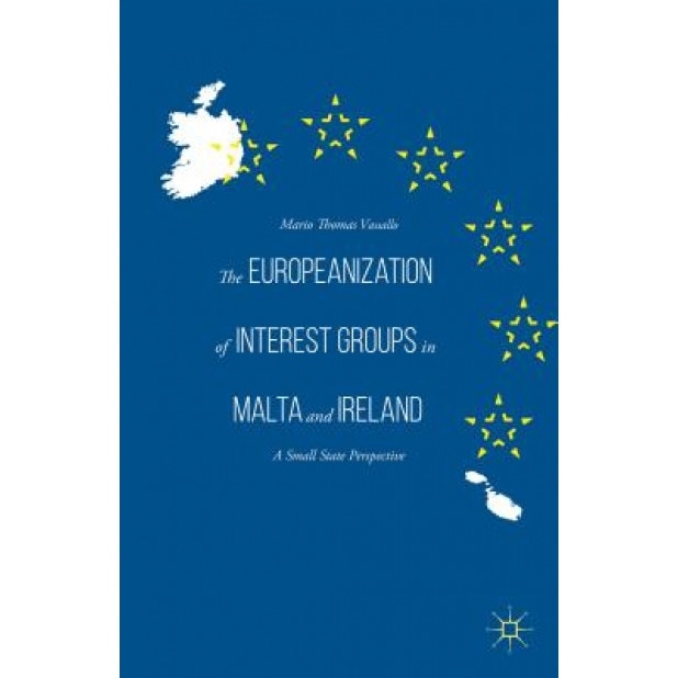 The Europeanization of Interest Groups in Malta and Ireland: A Small Island State Perspective, Mario Thomas Vassallo (Author)