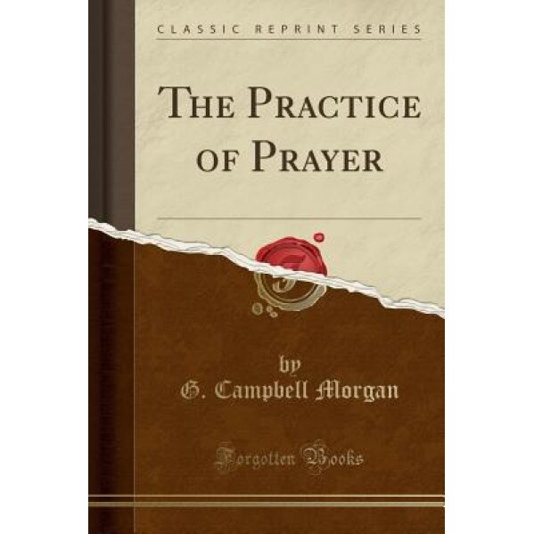 The Practice of Prayer (Classic Reprint), G. Campbell Morgan (Author)