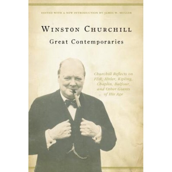 Great Contemporaries: Churchill Reflects on FDR, Hitler, Kipling, Chaplin, Balfour, and Other Giants of His Age, Paul Edward Gottfried (Author)