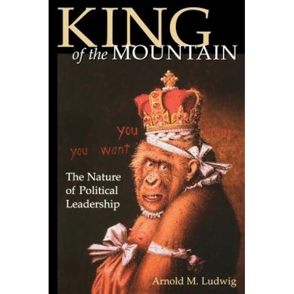 King of the Mountain: The Nature of Political Leadership, Arnold M. Ludwig (Author)
