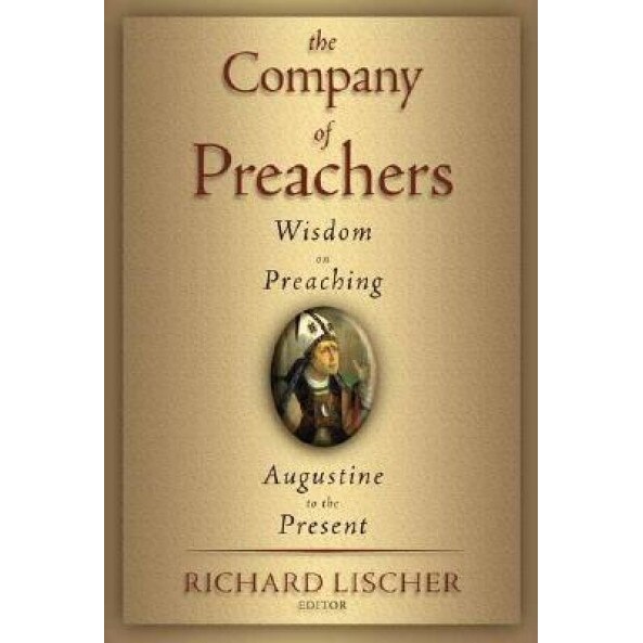The Company of Preachers: Wisdom on Preaching, Augustine to the Present, Richard Lischer (Editor)
