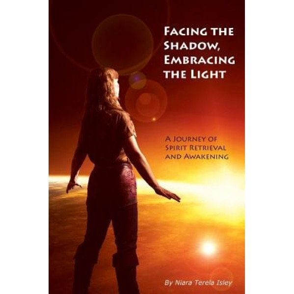 Facing the Shadow, Embracing the Light: A Journey of Spirit Retrieval and Awakening - Niara Terela Isley (Author)