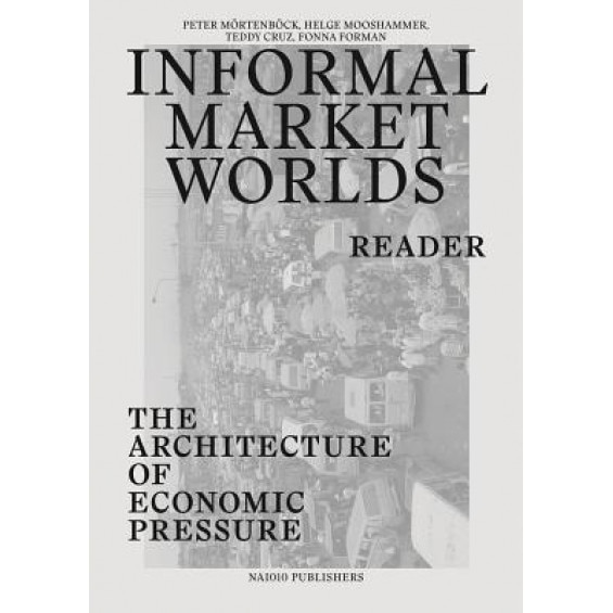 Informal Market Worlds: Reader: The Architecture of Economic Pressure, Peter Mortenboeck (Editor)