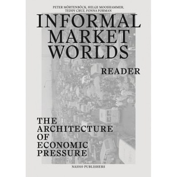 Informal Market Worlds: Reader: The Architecture of Economic Pressure, Peter Mortenboeck (Editor) Informal Market Worlds: Reader: The Architecture of Economic Pressure, Peter Mortenboeck (Editor)