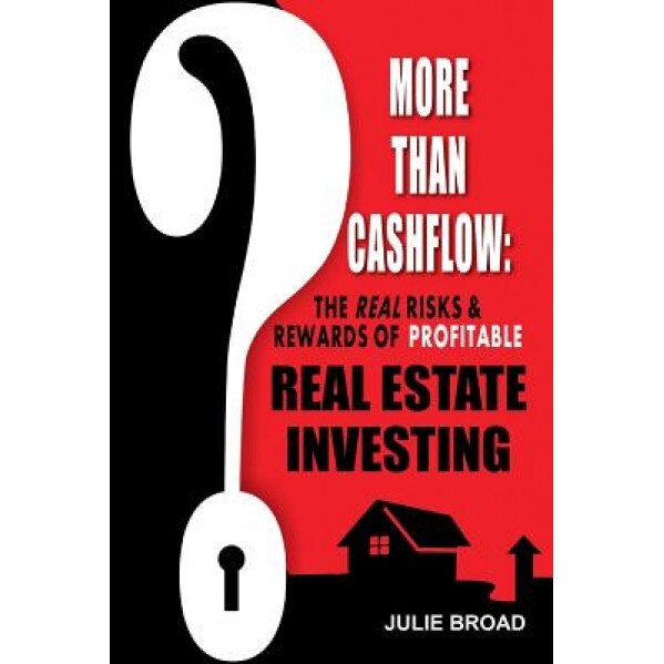 More Than Cashflow: The Real Risks & Rewards of Profitable Real Estate Investing - Julie Broad (Author)