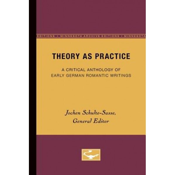 Theory as Practice: A Critical Anthology of Early German Romantic Writings (Minnesota Archive Editions), Jochen Schulte-Sasse (Editor)
