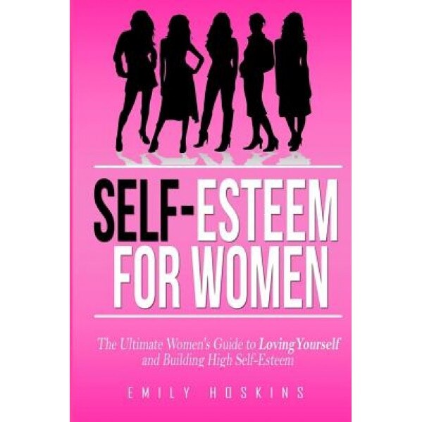 Self-Esteem for Women: The Ultimate Women's Guide to Loving Yourself and Building High Self-Esteem, Emily Hoskins (Author)