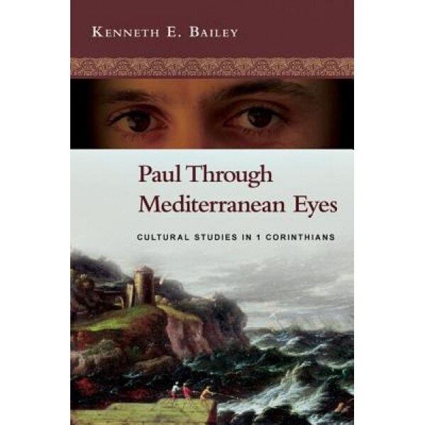 Paul Through Mediterranean Eyes: Cultural Studies in 1 Corinthians, Kenneth E. Bailey (Author)