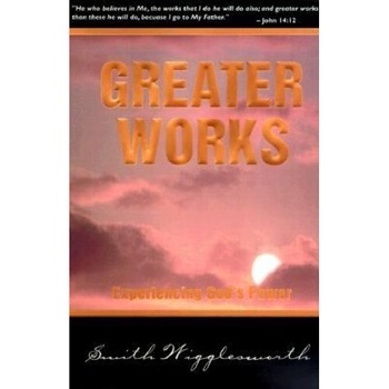 Greater Works, Smith Wigglesworth Greater Works, Smith Wigglesworth