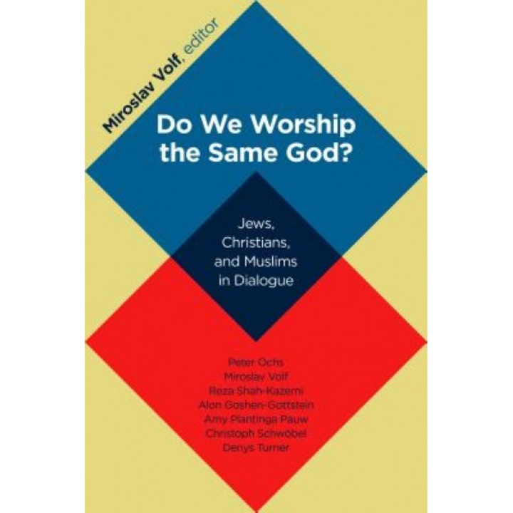 Do We Worship the Same God?: Jews, Christians, and Muslims in Dialogue, Miroslav Volf (Editor)
