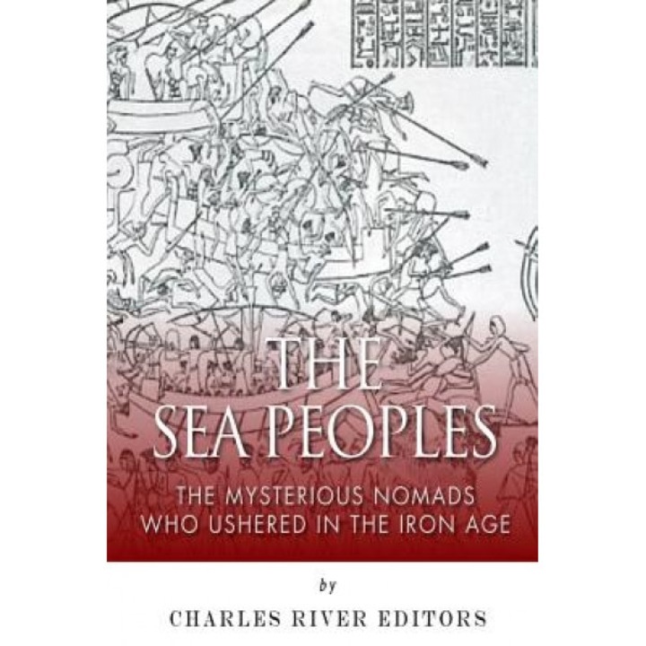 The Sea Peoples: The Mysterious Nomads Who Ushered in the Iron Age, Charles River Editors (Author)