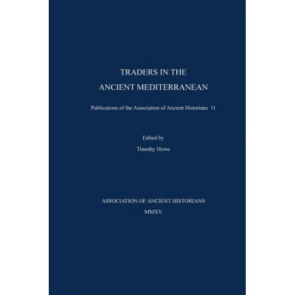 Traders in the Ancient Mediterranean: Publications of the Association of Ancient Historians 11, Timothy Otis Howe (Author)