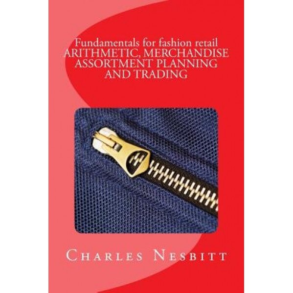 Fundamentals for Fashion Retail Arithmetic, Merchandise Assortment Planning and Trading - Charles Nesbitt (Author)