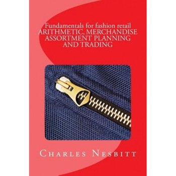 Fundamentals for Fashion Retail Arithmetic, Merchandise Assortment Planning and Trading - Charles Nesbitt (Author) Fundamentals for Fashion Retail Arithmetic, Merchandise Assortment Planning and Trading - Charles Nesbitt (Author)