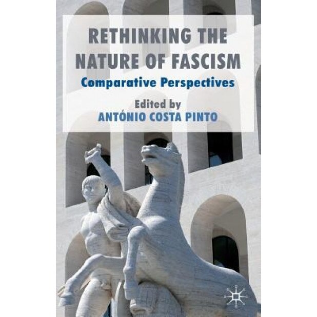 Rethinking the Nature of Fascism: Comparative Perspectives, Antonio Costa Pinto (Editor)