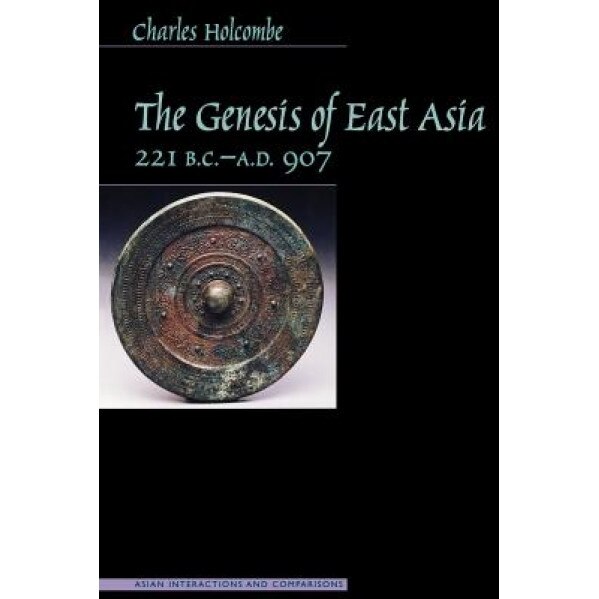 Genesis of East Asia, 221 B.C.-A.D. 907, Charles Holcombe (Author)