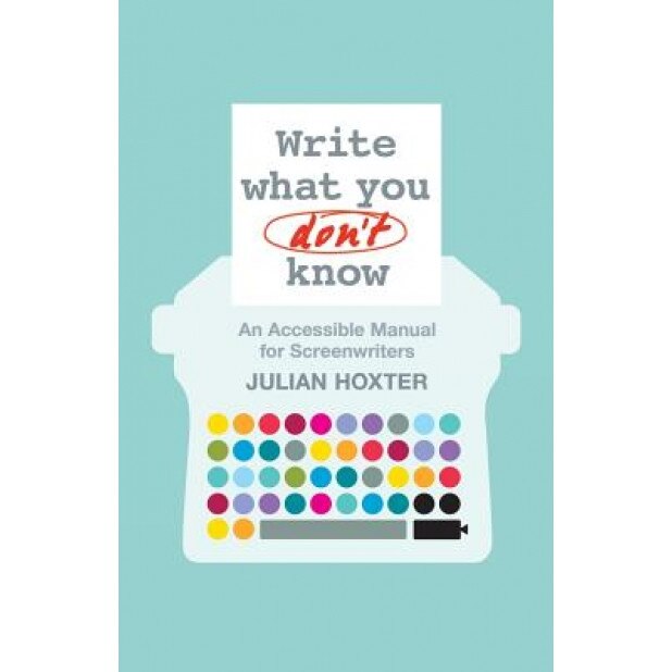 Write What You Don't Know: An Accessible Manual for Screenwriters, Julian Hoxter (Author)