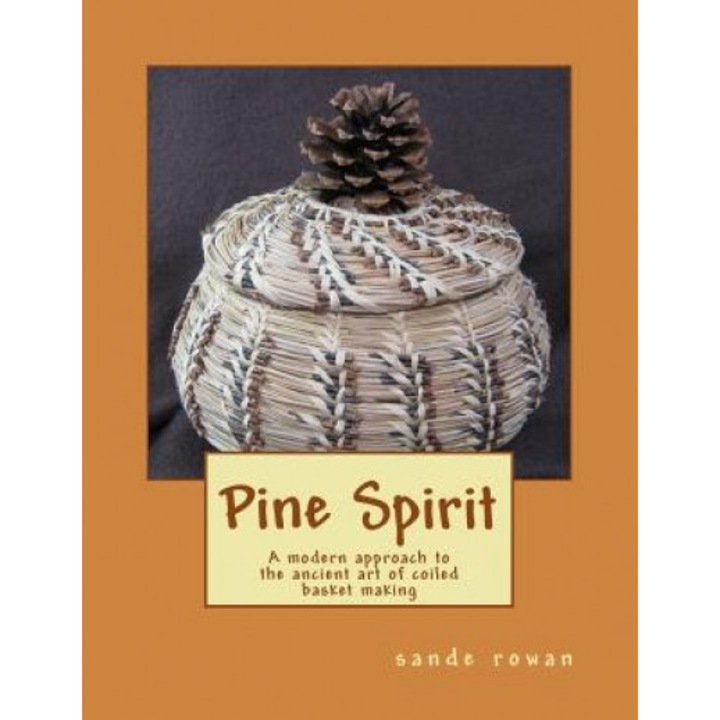 Pine Spirit: A Modern Approach to the Ancient Art of Coiled Basket Making, MS Sande Rowan (Author)