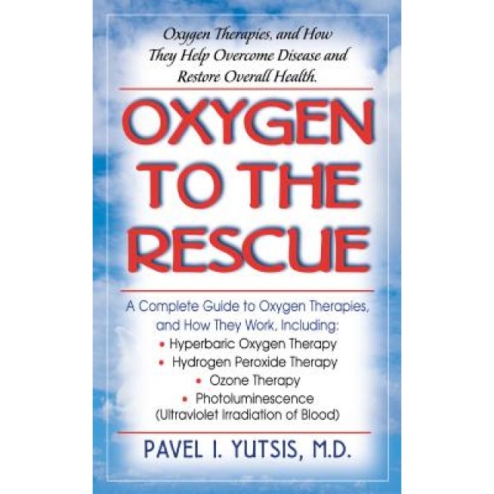 Oxygen to the Rescue: Oxygen Therapies, and How They Help Overcome Disease and Restore Overall Health, Pavel I. Yutsis