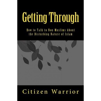 Getting Through: How to Talk to Non-Muslims about the Disturbing Nature of Islam, Citizen Warrior (Author) Getting Through: How to Talk to Non-Muslims about the Disturbing Nature of Islam, Citizen Warrior (Author)