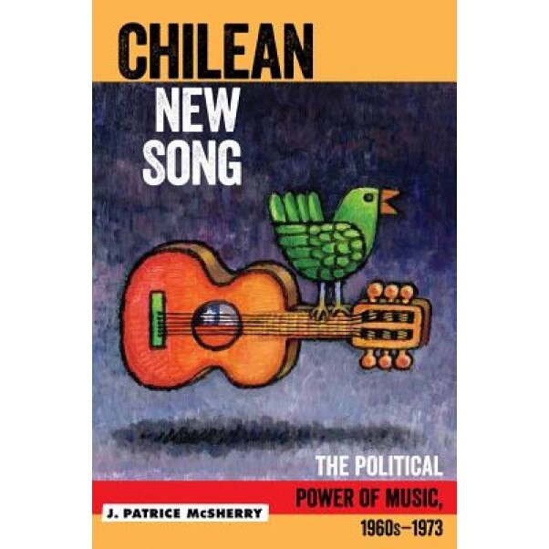 Chilean New Song: The Political Power of Music, 1960s - 1973, J. Patrice McSherry (Author)