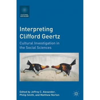 Interpreting Clifford Geertz: Cultural Investigation in the Social Sciences, Jeffrey C. Alexander (Editor) Interpreting Clifford Geertz: Cultural Investigation in the Social Sciences, Jeffrey C. Alexander (Editor)