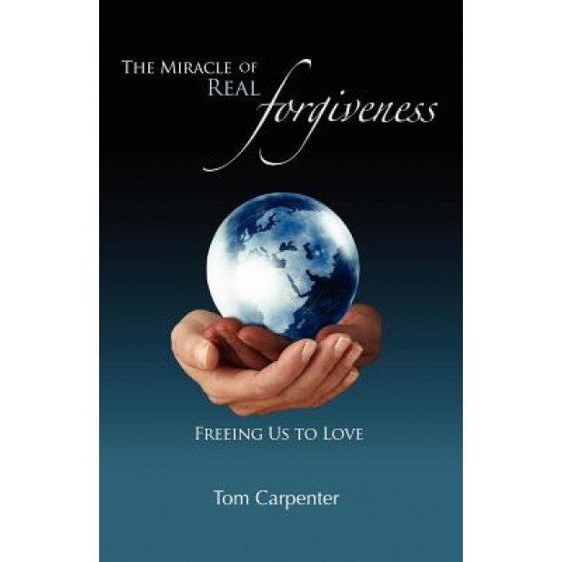 The Miracle of Real Forgiveness - Tom Carpenter (Author)