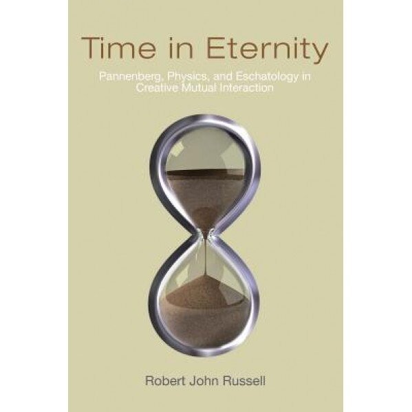 Time in Eternity: Pannenberg, Physics, and Eschatology in Creative Mutual Interaction, Robert John Russell (Author)