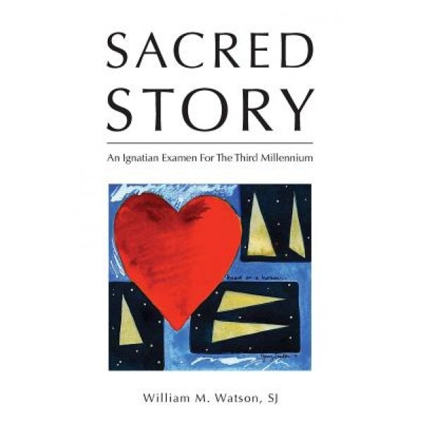 Sacred Story: An Ignatian Examen for the Third Millennium, William Watson S. J. (Author)