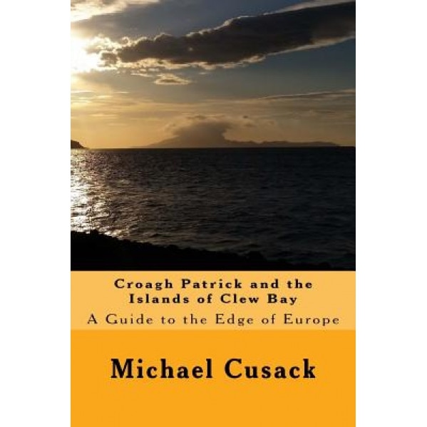 Croagh Patrick and the Islands of Clew Bay: A Guide to the Edge of Europe, Michael Cusack (Author)