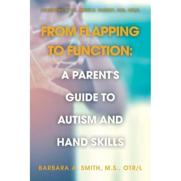 From Flapping to Function: A Parent's Guide to Autism and Hand Skills, M. S. Otr Smith (Author)