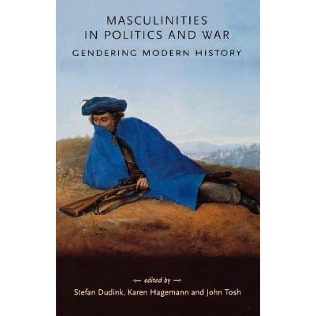 Masculinities in Politics and War: Gendering Modern History, Stefan Dudink (Author)