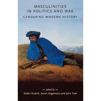 Masculinities in Politics and War: Gendering Modern History, Stefan Dudink (Author) Masculinities in Politics and War: Gendering Modern History, Stefan Dudink (Author)