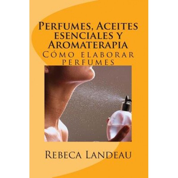 Perfumes, Aceites Esenciales y Aromaterapia: Como Elaborar Perfumes, Rebeca Landeau (Author)