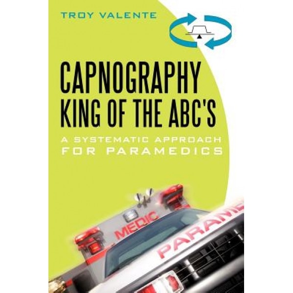 Capnography, King of the ABC's: A Systematic Approach for Paramedics - Troy Valente (Author)