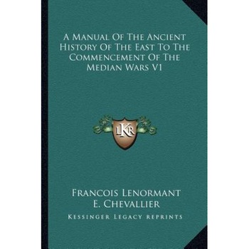 A Manual of the Ancient History of the East to the Commencement of the Median Wars V1, Francois Lenormant (Author) A Manual of the Ancient History of the East to the Commencement of the Median Wars V1, Francois Lenormant (Author)