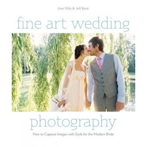 Fine Art Wedding Photography: How to Capture Images with Style for the Modern Bride, Jose Villa (Author)