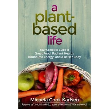 A Plant-Based Life: Your Complete Guide to Great Food, Radiant Health, Boundless Energy, and a Better Body, Micaela Cook Karlsen (Author) A Plant-Based Life: Your Complete Guide to Great Food, Radiant Health, Boundless Energy, and a Better Body, Micaela Cook Karlsen (Author)