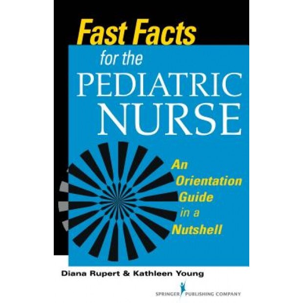 Fast Facts for the Pediatric Nurse: An Orientation Guide in a Nutshell - Diana Rupert (Author)