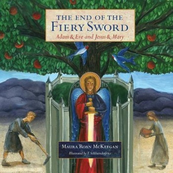 The End of the Fiery Sword: Adam & Eve and Jesus & Mary, Maura Roan McKeegan (Author) The End of the Fiery Sword: Adam & Eve and Jesus & Mary, Maura Roan McKeegan (Author)
