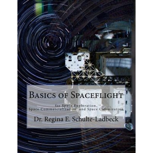 Basics of Spaceflight for Space Exploration, Space Commercialization, and Space Colonization, Dr Regina E. Schulte-Ladbeck (Author)