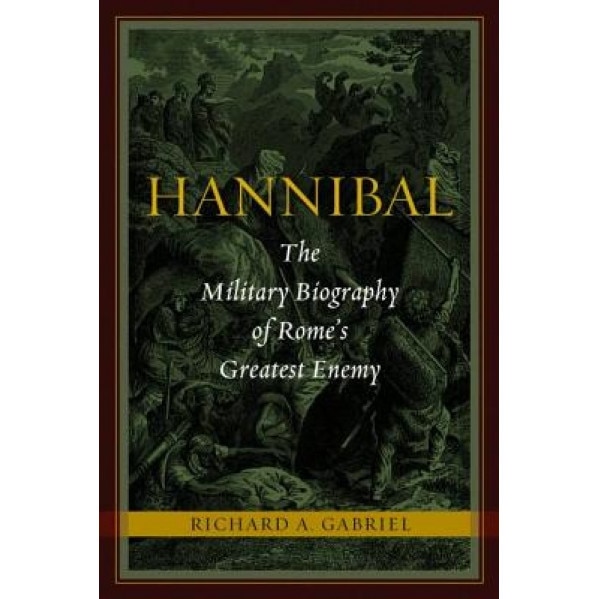 Hannibal: The Military Biography of Rome's Greatest Enemy, Richard A. Gabriel (Author)