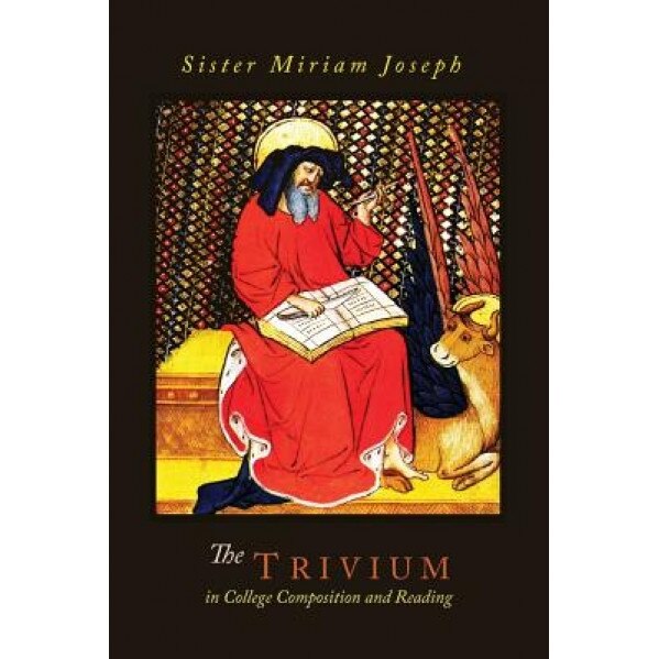 The Trivium in College Composition and Reading, Sister Miriam Joseph (Author)