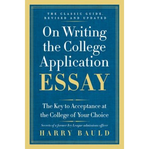 On Writing the College Application Essay: The Key to Acceptance at the College of Your Choice, Harry Bauld (Author)
