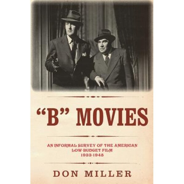 B Movies: An Informal Survey of the American Low-Budget Film 1933-1945, Don Miller (Author)