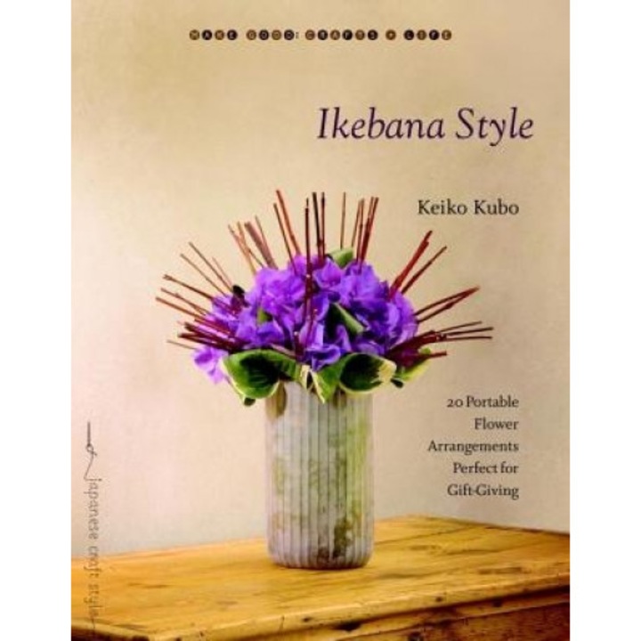 Ikebana Style: 20 Portable Flower Arrangements Perfect for Gift-Giving, Keiko Kubo
