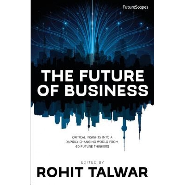 The Future of Business: Critical Insights Into a Rapidly Changing World from 60 Future Thinkers - Rohit Talwar (Author)